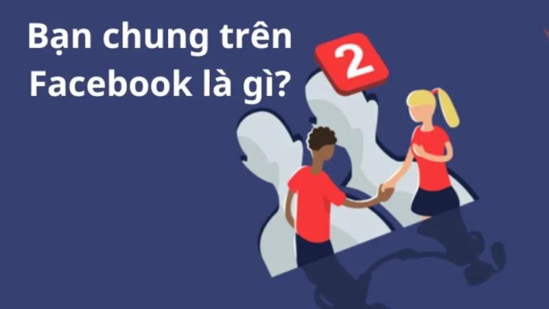 Thuật ngữ “Bạn chung” trên Facebook được hiểu như thế nào?